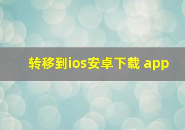 转移到ios安卓下载 app